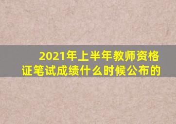 2021年上半年教师资格证笔试成绩什么时候公布的