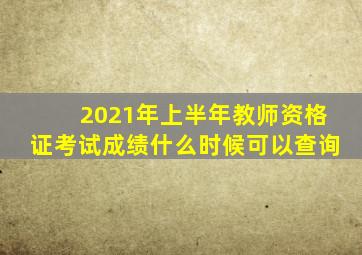 2021年上半年教师资格证考试成绩什么时候可以查询