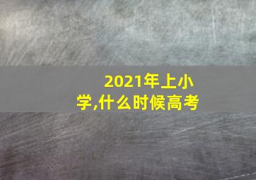 2021年上小学,什么时候高考