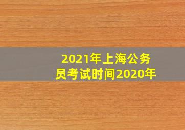 2021年上海公务员考试时间2020年