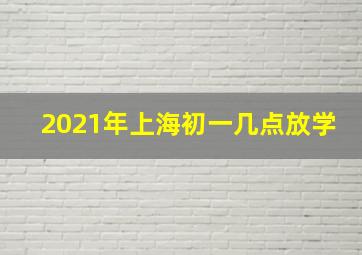 2021年上海初一几点放学