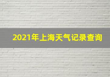 2021年上海天气记录查询