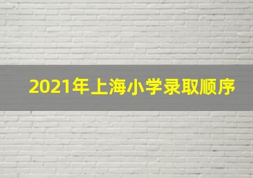 2021年上海小学录取顺序