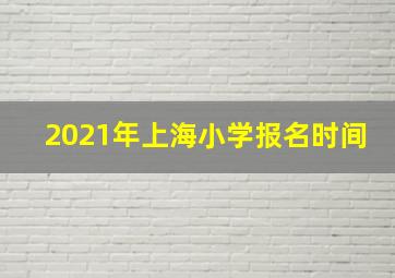 2021年上海小学报名时间