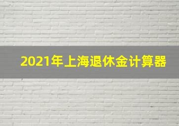 2021年上海退休金计算器