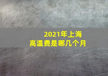 2021年上海高温费是哪几个月