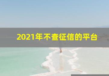 2021年不查征信的平台