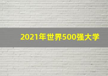 2021年世界500强大学