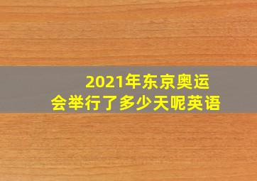 2021年东京奥运会举行了多少天呢英语