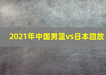 2021年中国男篮vs日本回放