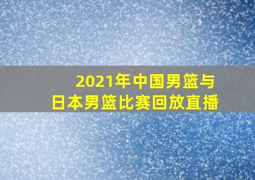 2021年中国男篮与日本男篮比赛回放直播