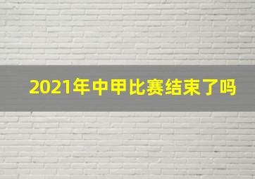 2021年中甲比赛结束了吗