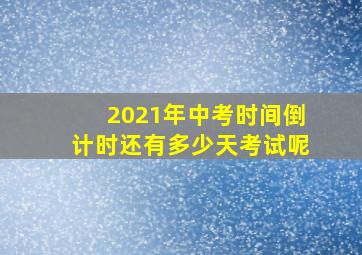 2021年中考时间倒计时还有多少天考试呢