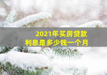 2021年买房贷款利息是多少钱一个月