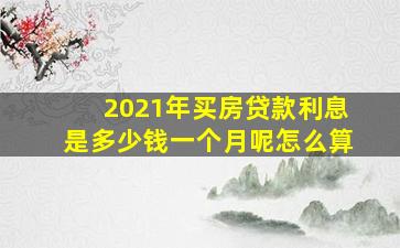 2021年买房贷款利息是多少钱一个月呢怎么算