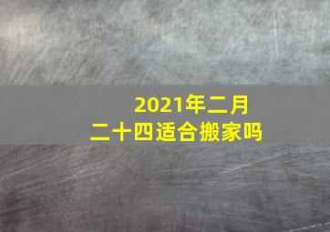 2021年二月二十四适合搬家吗