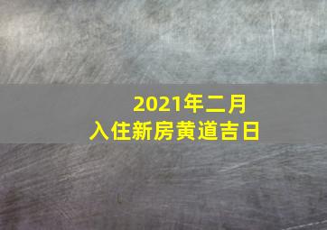 2021年二月入住新房黄道吉日