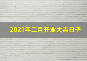 2021年二月开业大吉日子