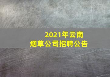 2021年云南烟草公司招聘公告