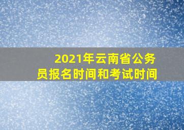 2021年云南省公务员报名时间和考试时间