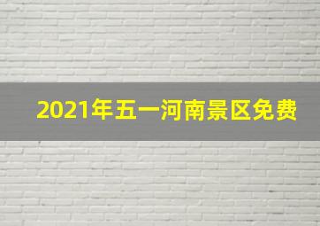 2021年五一河南景区免费