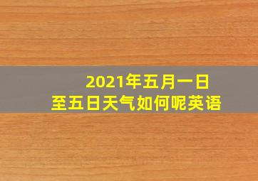 2021年五月一日至五日天气如何呢英语