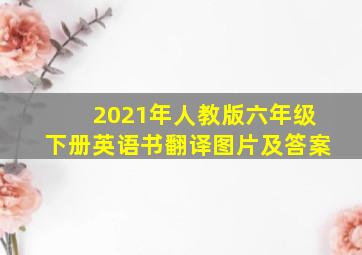 2021年人教版六年级下册英语书翻译图片及答案