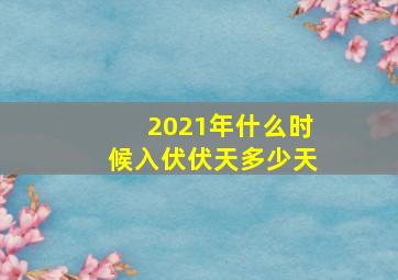 2021年什么时候入伏伏天多少天