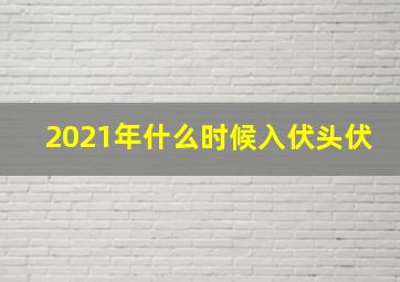 2021年什么时候入伏头伏