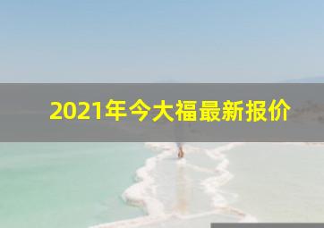 2021年今大福最新报价