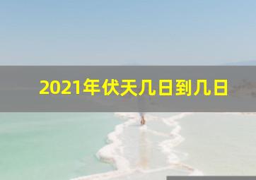 2021年伏天几日到几日