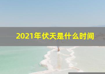 2021年伏天是什么时间