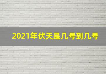 2021年伏天是几号到几号