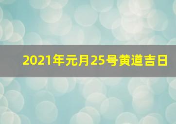 2021年元月25号黄道吉日