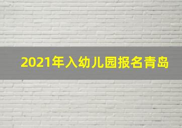 2021年入幼儿园报名青岛