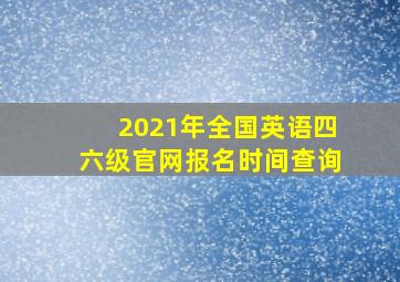 2021年全国英语四六级官网报名时间查询