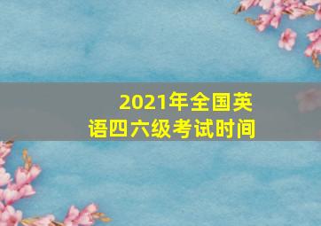 2021年全国英语四六级考试时间