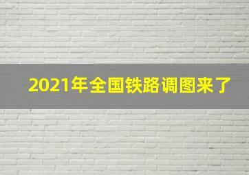 2021年全国铁路调图来了