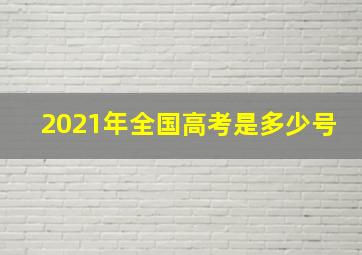 2021年全国高考是多少号