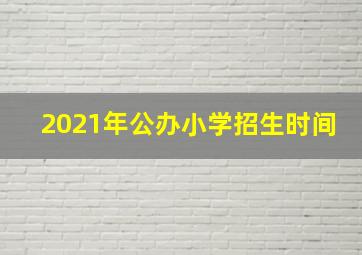 2021年公办小学招生时间