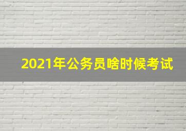 2021年公务员啥时候考试