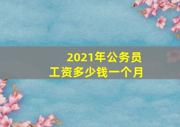 2021年公务员工资多少钱一个月