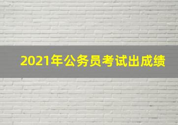 2021年公务员考试出成绩