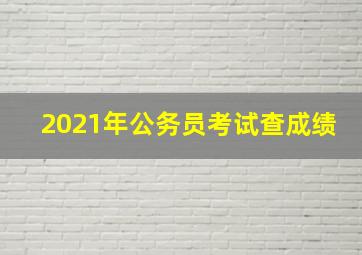 2021年公务员考试查成绩