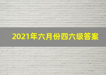 2021年六月份四六级答案