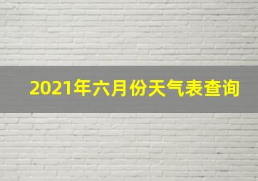 2021年六月份天气表查询