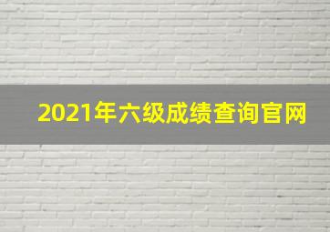 2021年六级成绩查询官网