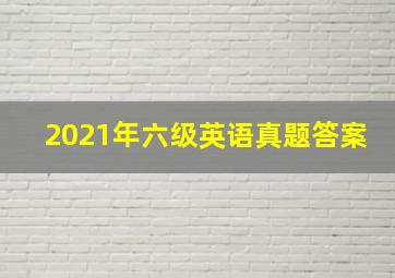 2021年六级英语真题答案