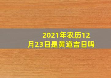 2021年农历12月23日是黄道吉日吗