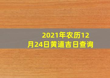 2021年农历12月24日黄道吉日查询